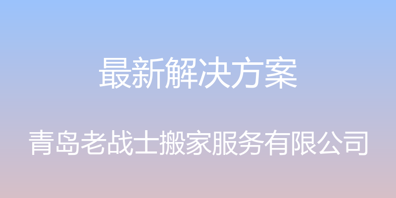 最新解决方案 - 青岛老战士搬家服务有限公司