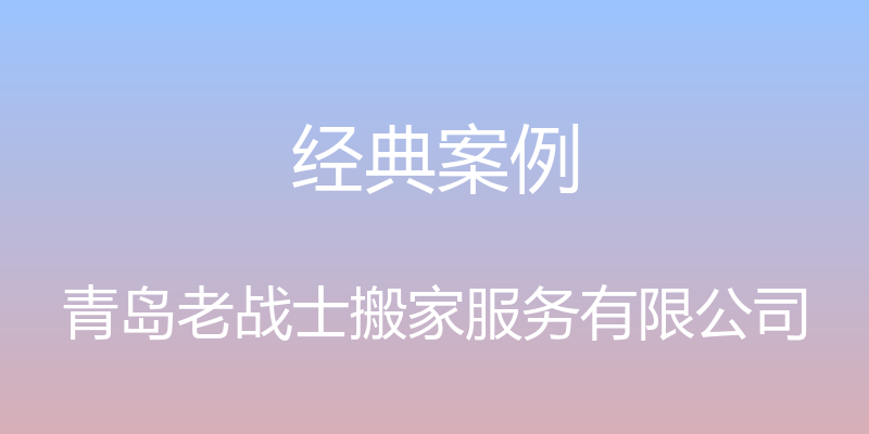 经典案例 - 青岛老战士搬家服务有限公司