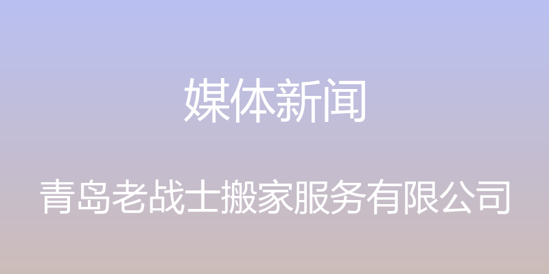 媒体新闻 - 青岛老战士搬家服务有限公司