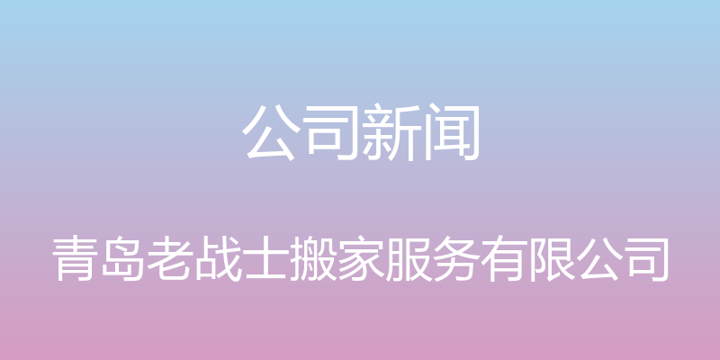 公司新闻 - 青岛老战士搬家服务有限公司