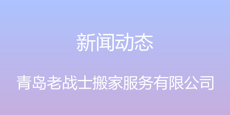 新闻动态 - 青岛老战士搬家服务有限公司